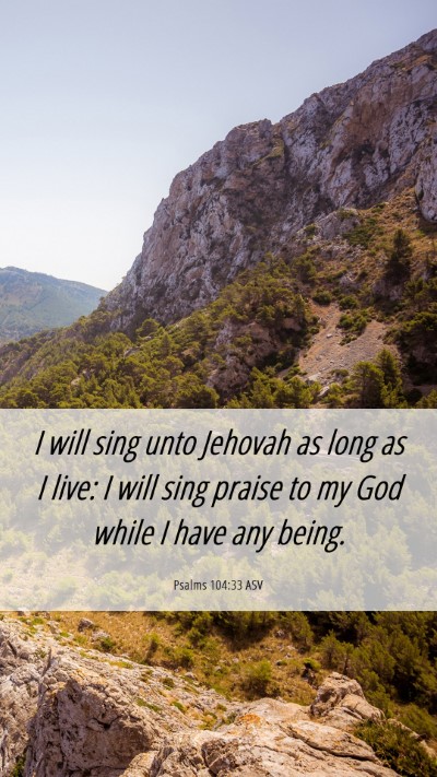 Picture 06 - Psalms 104:33 ASV Mobile Phone Wallpaper - I will sing unto Jehovah as long as I live: I - Mobile Bible Verse Wallpaper