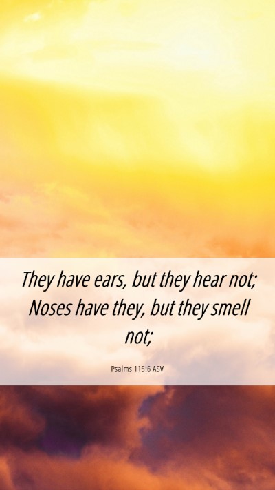 Picture 06 - Psalms 115:6 ASV Mobile Phone Wallpaper - They have ears, but they hear not; Noses have - Mobile Bible Verse Wallpaper