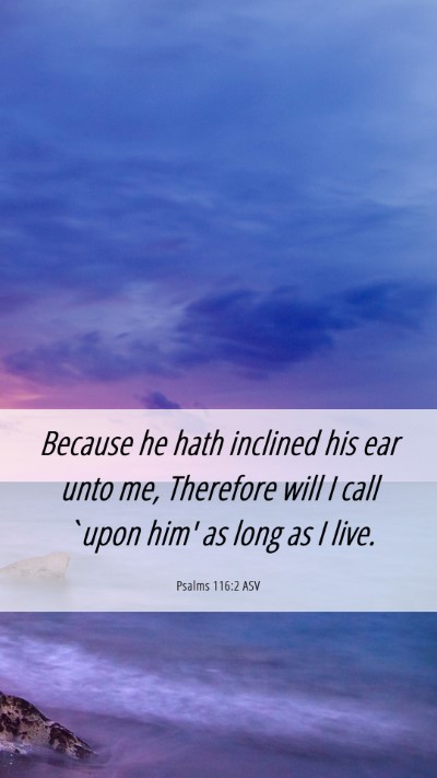 Picture 06 - Psalms 116:2 ASV Mobile Phone Wallpaper - Because he hath inclined his ear unto me, - Mobile Bible Verse Wallpaper