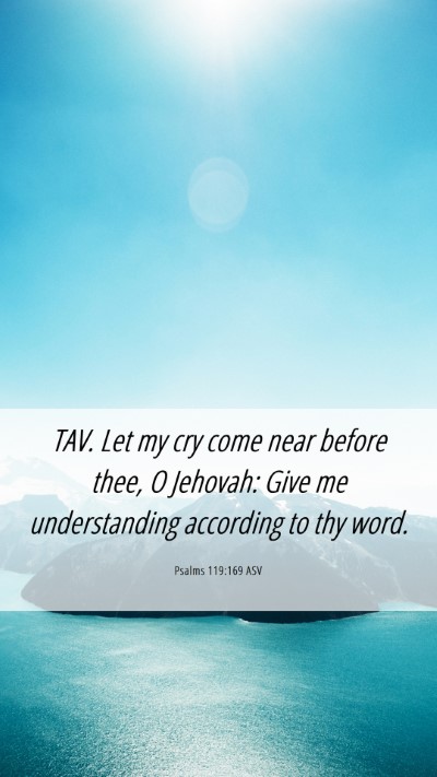 Picture 06 - Psalms 119:169 ASV Mobile Phone Wallpaper - TAV. Let my cry come near before thee, O Jehovah: - Mobile Bible Verse Wallpaper