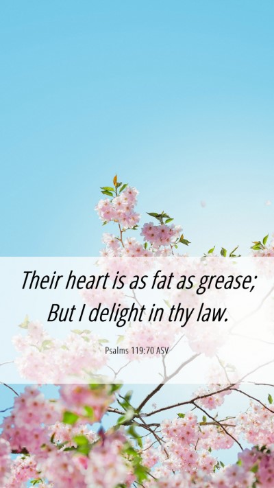 Picture 06 - Psalms 119:70 ASV Mobile Phone Wallpaper - Their heart is as fat as grease; But I delight in - Mobile Bible Verse Wallpaper