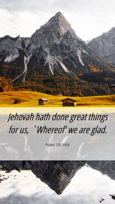 Picture 06 - Psalms 126:3 ASV Mobile Phone Wallpaper - Jehovah hath done great things for us, `Whereof' - Mobile Bible Verse Wallpaper