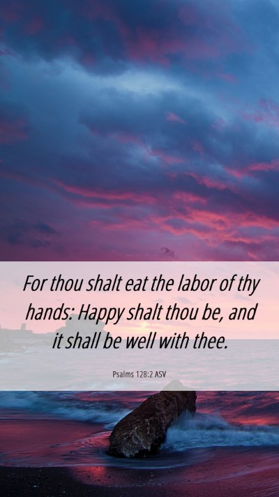 Picture 06 - Psalms 128:2 ASV Mobile Phone Wallpaper - For thou shalt eat the labor of thy hands: Happy - Mobile Bible Verse Wallpaper