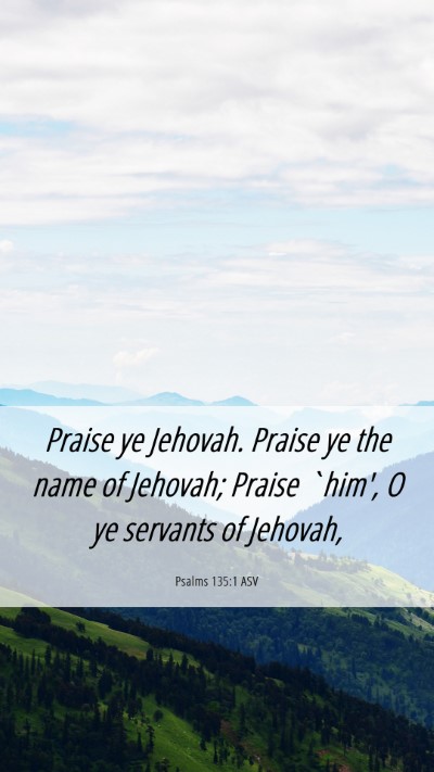 Picture 06 - Psalms 135:1 ASV Mobile Phone Wallpaper - Praise ye Jehovah. Praise ye the name of Jehovah; - Mobile Bible Verse Wallpaper
