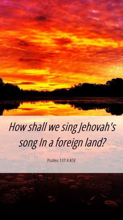 Picture 06 - Psalms 137:4 ASV Mobile Phone Wallpaper - How shall we sing Jehovah's song In a foreign - Mobile Bible Verse Wallpaper