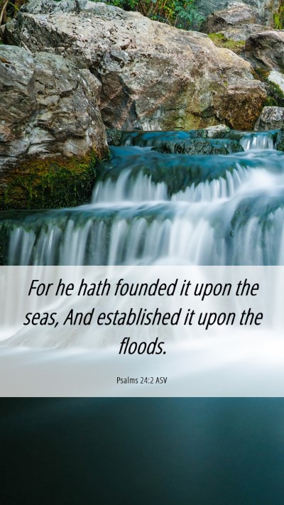Picture 06 - Psalms 24:2 ASV Mobile Phone Wallpaper - For he hath founded it upon the seas, And - Mobile Bible Verse Wallpaper