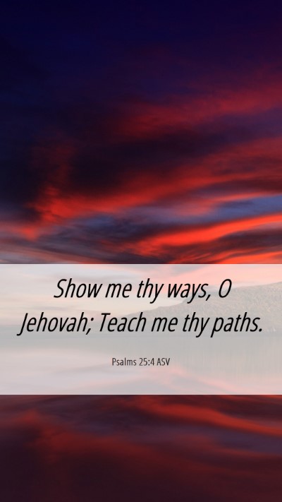 Picture 06 - Psalms 25:4 ASV Mobile Phone Wallpaper - Show me thy ways, O Jehovah; Teach me thy - Mobile Bible Verse Wallpaper