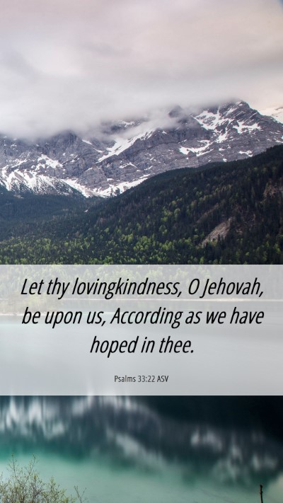 Picture 06 - Psalms 33:22 ASV Mobile Phone Wallpaper - Let thy lovingkindness, O Jehovah, be upon us, - Mobile Bible Verse Wallpaper