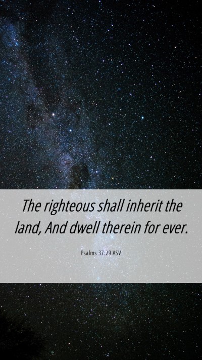 Picture 06 - Psalms 37:29 ASV Mobile Phone Wallpaper - The righteous shall inherit the land, And dwell - Mobile Bible Verse Wallpaper