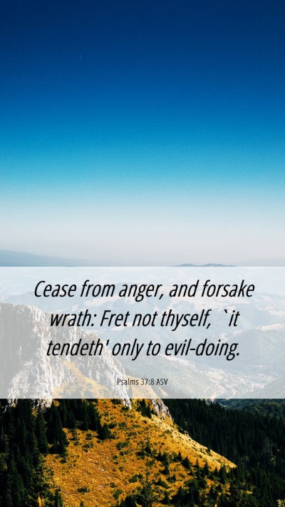 Picture 06 - Psalms 37:8 ASV Mobile Phone Wallpaper - Cease from anger, and forsake wrath: Fret not - Mobile Bible Verse Wallpaper