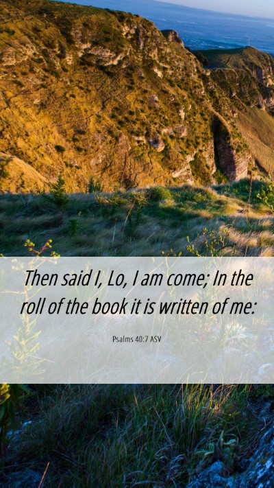 Picture 06 - Psalms 40:7 ASV Mobile Phone Wallpaper - Then said I, Lo, I am come; In the roll of the - Mobile Bible Verse Wallpaper