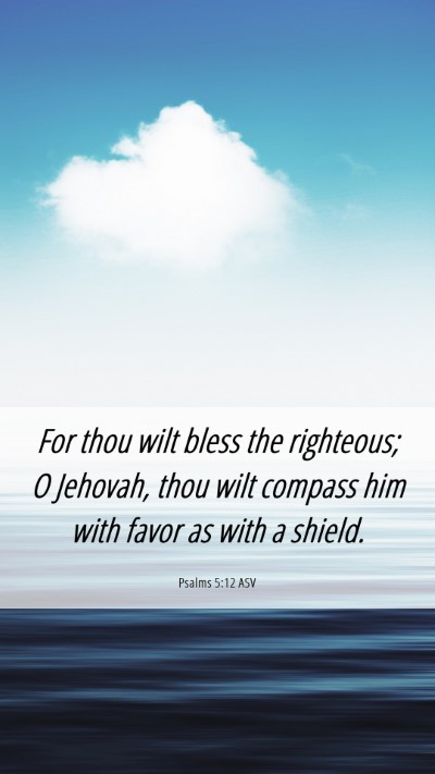 Picture 06 - Psalms 5:12 ASV Mobile Phone Wallpaper - For thou wilt bless the righteous; O Jehovah, - Mobile Bible Verse Wallpaper