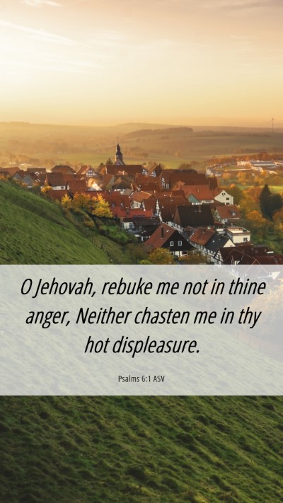 Picture 06 - Psalms 6:1 ASV Mobile Phone Wallpaper - O Jehovah, rebuke me not in thine anger, Neither - Mobile Bible Verse Wallpaper