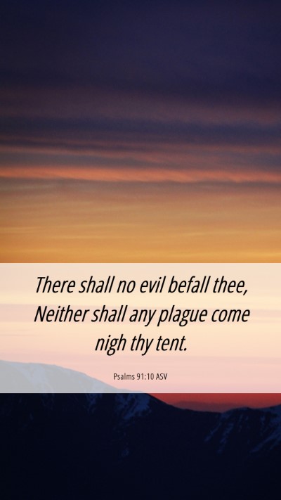 Picture 06 - Psalms 91:10 ASV Mobile Phone Wallpaper - There shall no evil befall thee, Neither shall - Mobile Bible Verse Wallpaper