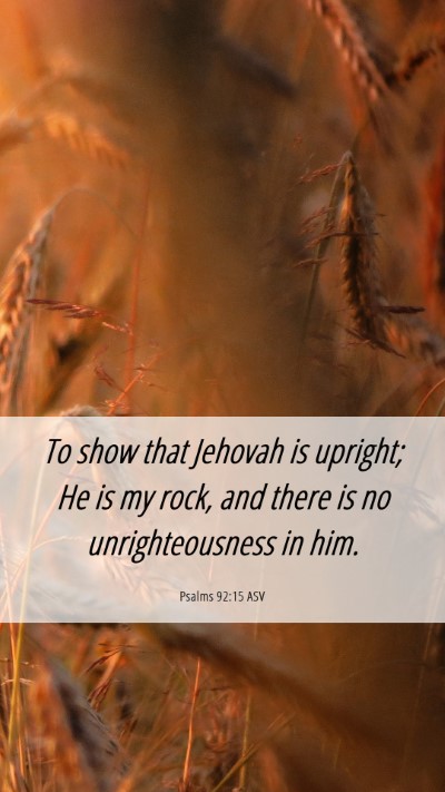 Picture 06 - Psalms 92:15 ASV Mobile Phone Wallpaper - To show that Jehovah is upright; He is my rock, - Mobile Bible Verse Wallpaper