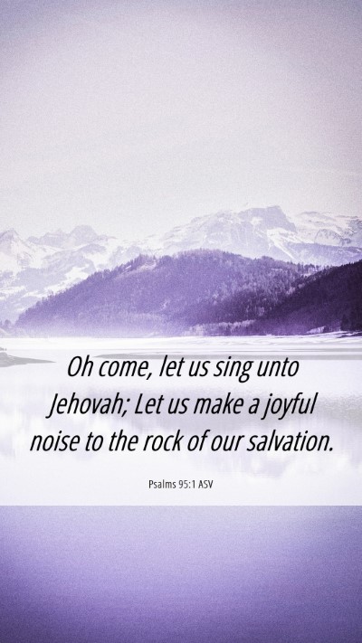 Picture 06 - Psalms 95:1 ASV Mobile Phone Wallpaper - Oh come, let us sing unto Jehovah; Let us make a - Mobile Bible Verse Wallpaper