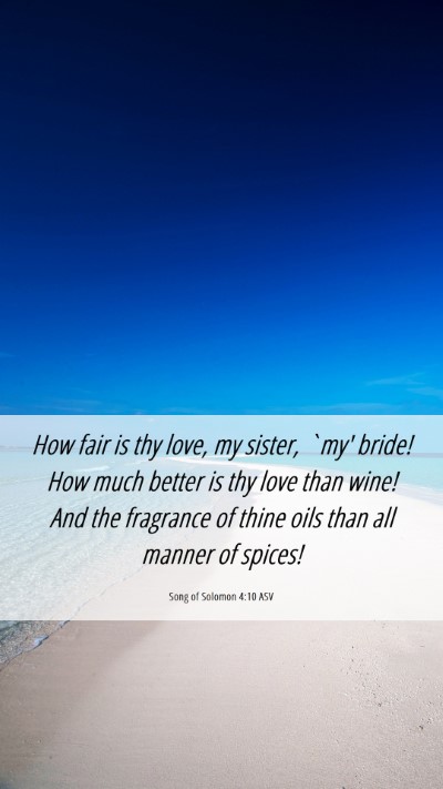 Picture 06 - Song of Solomon 4:10 ASV Mobile Phone Wallpaper - How fair is thy love, my sister, `my' bride! How - Mobile Bible Verse Wallpaper