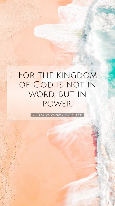 Picture 07 - 1 Corinthians 4:20 ASV Mobile Phone Wallpaper - For the kingdom of God is not in word, but in - Mobile Bible Verse Wallpaper