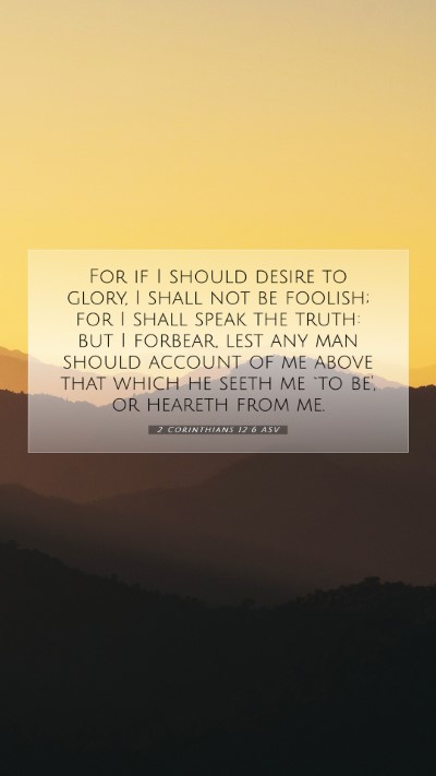 Picture 07 - 2 Corinthians 12:6 ASV Mobile Phone Wallpaper - For if I should desire to glory, I shall not be - Mobile Bible Verse Wallpaper
