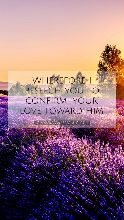Picture 07 - 2 Corinthians 2:8 ASV Mobile Phone Wallpaper - Wherefore I beseech you to confirm `your' love - Mobile Bible Verse Wallpaper