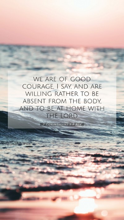 Picture 07 - 2 Corinthians 5:8 ASV Mobile Phone Wallpaper - we are of good courage, I say, and are willing - Mobile Bible Verse Wallpaper