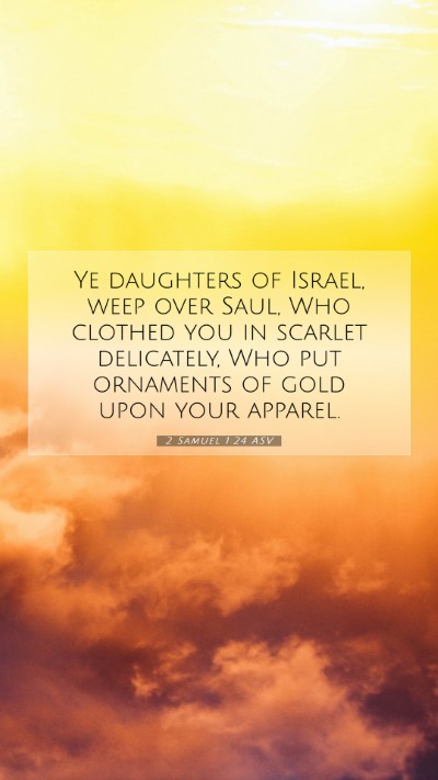 Picture 07 - 2 Samuel 1:24 ASV Mobile Phone Wallpaper - Ye daughters of Israel, weep over Saul, Who - Mobile Bible Verse Wallpaper