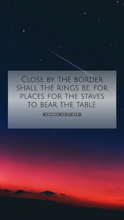 Picture 07 - Exodus 25:27 ASV Mobile Phone Wallpaper - Close by the border shall the rings be, for - Mobile Bible Verse Wallpaper