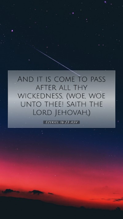 Picture 07 - Ezekiel 16:23 ASV Mobile Phone Wallpaper - And it is come to pass after all thy wickedness, - Mobile Bible Verse Wallpaper