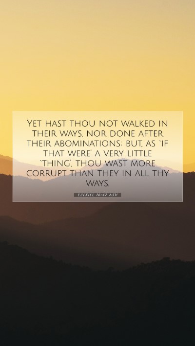 Picture 07 - Ezekiel 16:47 ASV Mobile Phone Wallpaper - Yet hast thou not walked in their ways, nor done - Mobile Bible Verse Wallpaper