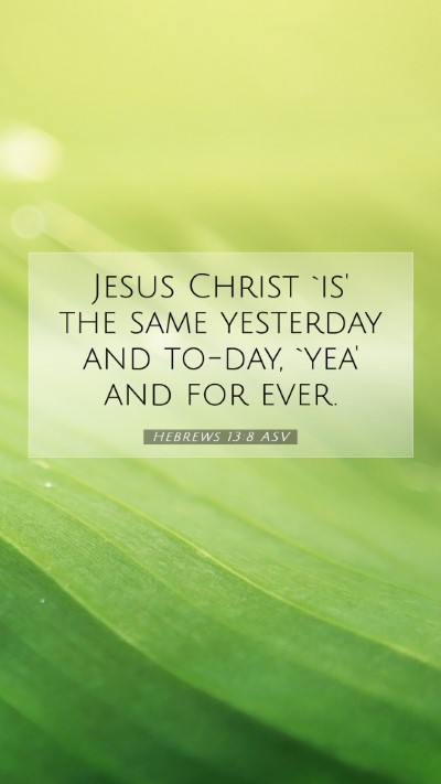Picture 07 - Hebrews 13:8 ASV Mobile Phone Wallpaper - Jesus Christ `is' the same yesterday and to-day, - Mobile Bible Verse Wallpaper