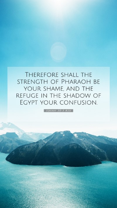 Picture 07 - Isaiah 30:3 ASV Mobile Phone Wallpaper - Therefore shall the strength of Pharaoh be your - Mobile Bible Verse Wallpaper