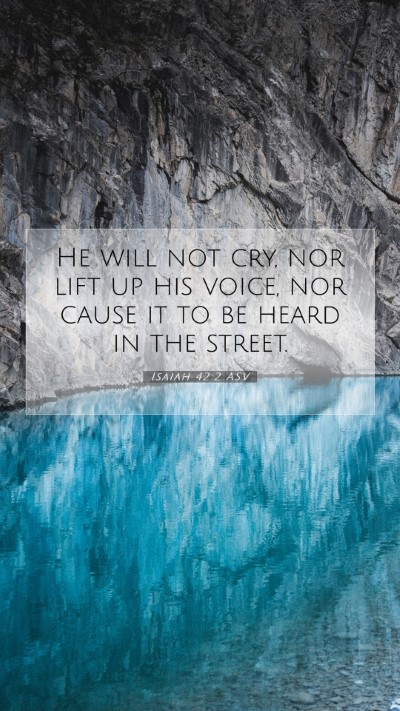 Picture 07 - Isaiah 42:2 ASV Mobile Phone Wallpaper - He will not cry, nor lift up his voice, nor cause - Mobile Bible Verse Wallpaper