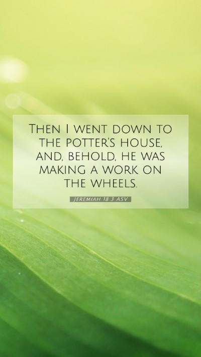Picture 07 - Jeremiah 18:3 ASV Mobile Phone Wallpaper - Then I went down to the potter's house, and, - Mobile Bible Verse Wallpaper