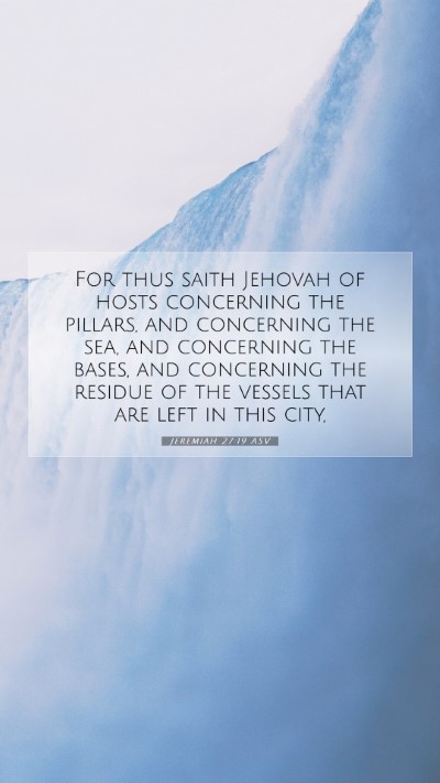 Picture 07 - Jeremiah 27:19 ASV Mobile Phone Wallpaper - For thus saith Jehovah of hosts concerning the - Mobile Bible Verse Wallpaper