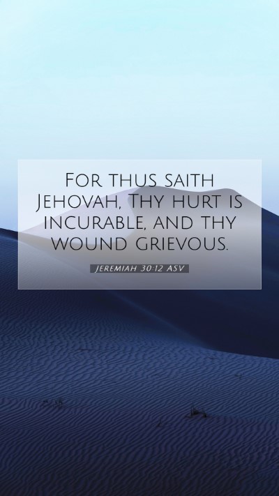 Picture 07 - Jeremiah 30:12 ASV Mobile Phone Wallpaper - For thus saith Jehovah, Thy hurt is incurable, - Mobile Bible Verse Wallpaper