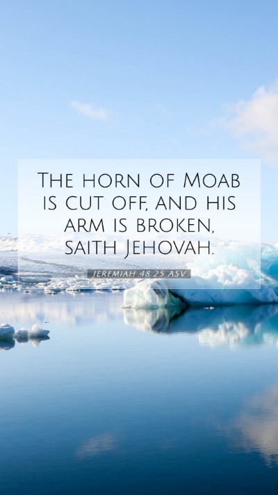 Picture 07 - Jeremiah 48:25 ASV Mobile Phone Wallpaper - The horn of Moab is cut off, and his arm is - Mobile Bible Verse Wallpaper