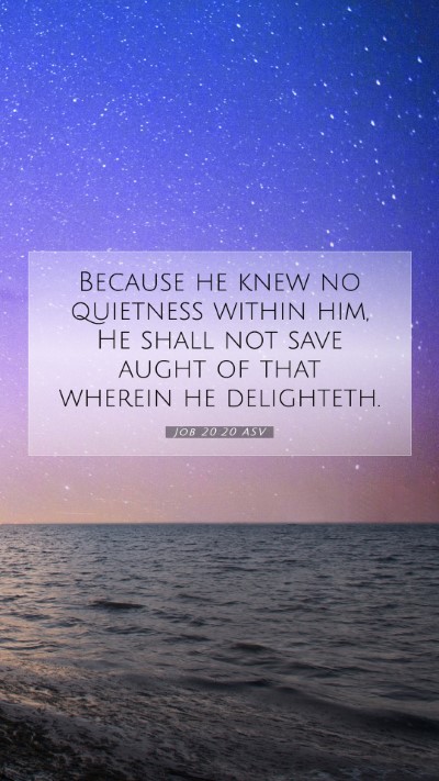Picture 07 - Job 20:20 ASV Mobile Phone Wallpaper - Because he knew no quietness within him, He shall - Mobile Bible Verse Wallpaper