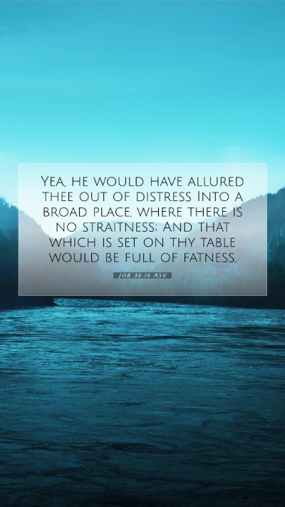Picture 07 - Job 36:16 ASV Mobile Phone Wallpaper - Yea, he would have allured thee out of distress - Mobile Bible Verse Wallpaper