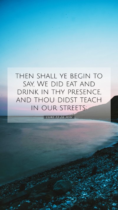 Picture 07 - Luke 13:26 ASV Mobile Phone Wallpaper - then shall ye begin to say, We did eat and drink - Mobile Bible Verse Wallpaper