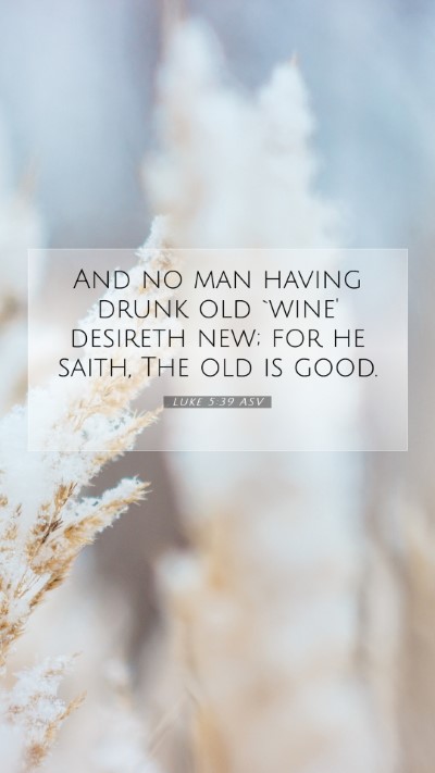 Picture 07 - Luke 5:39 ASV Mobile Phone Wallpaper - And no man having drunk old `wine' desireth new; - Mobile Bible Verse Wallpaper