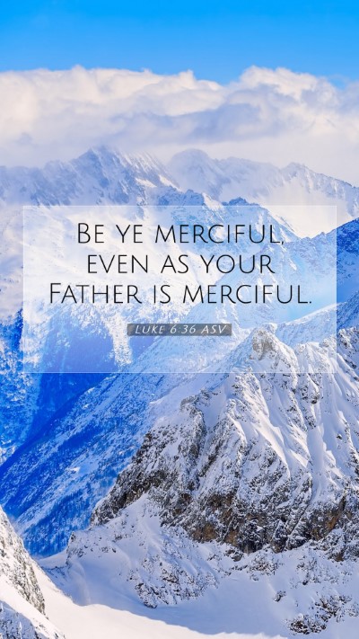 Picture 07 - Luke 6:36 ASV Mobile Phone Wallpaper - Be ye merciful, even as your Father is - Mobile Bible Verse Wallpaper