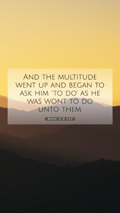 Picture 07 - Mark 15:8 ASV Mobile Phone Wallpaper - And the multitude went up and began to ask him - Mobile Bible Verse Wallpaper