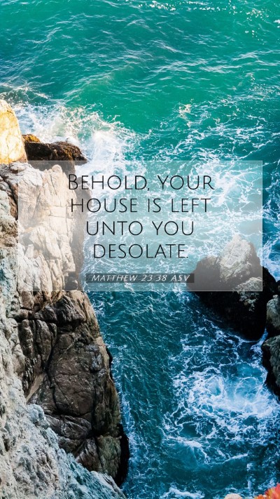 Picture 07 - Matthew 23:38 ASV Mobile Phone Wallpaper - Behold, your house is left unto you - Mobile Bible Verse Wallpaper