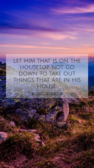 Picture 07 - Matthew 24:17 ASV Mobile Phone Wallpaper - let him that is on the housetop not go down to - Mobile Bible Verse Wallpaper