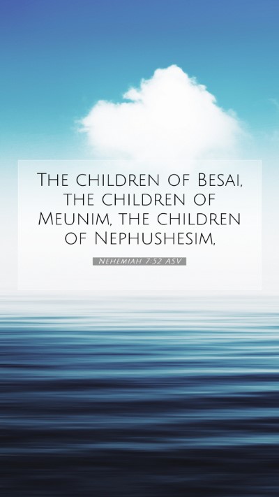 Picture 07 - Nehemiah 7:52 ASV Mobile Phone Wallpaper - The children of Besai, the children of Meunim, - Mobile Bible Verse Wallpaper