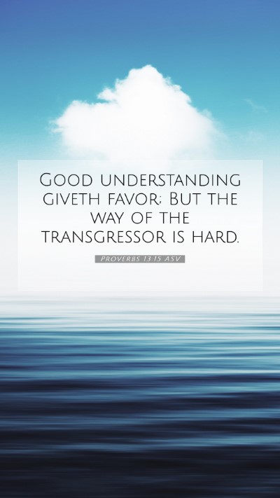 Picture 07 - Proverbs 13:15 ASV Mobile Phone Wallpaper - Good understanding giveth favor; But the way of - Mobile Bible Verse Wallpaper