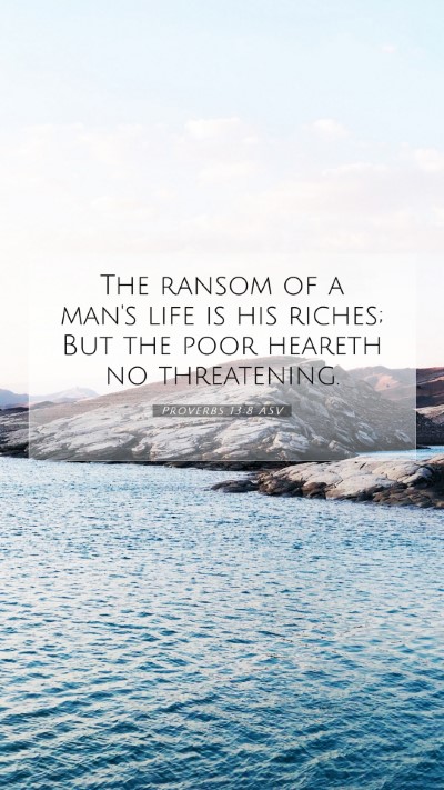 Picture 07 - Proverbs 13:8 ASV Mobile Phone Wallpaper - The ransom of a man's life is his riches; But the - Mobile Bible Verse Wallpaper