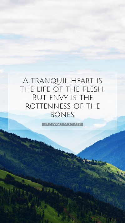 Picture 07 - Proverbs 14:30 ASV Mobile Phone Wallpaper - A tranquil heart is the life of the flesh; But - Mobile Bible Verse Wallpaper
