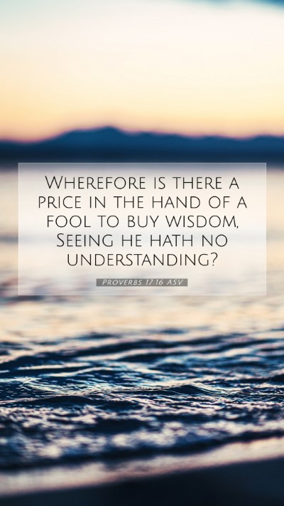 Picture 07 - Proverbs 17:16 ASV Mobile Phone Wallpaper - Wherefore is there a price in the hand of a fool - Mobile Bible Verse Wallpaper