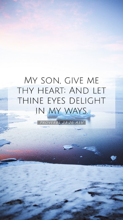 Picture 07 - Proverbs 23:26 ASV Mobile Phone Wallpaper - My son, give me thy heart; And let thine eyes - Mobile Bible Verse Wallpaper